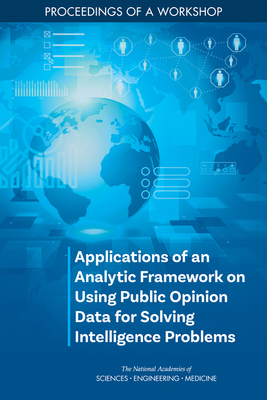 Applications of an Analytic Framework on Using Public Opinion Data for Solving Intelligence Problems: Proceedings of a Workshop - National Academies of Sciences, Engineering, and Medicine, and Division of Behavioral and Social Sciences and Education, and...