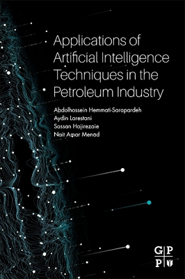 Applications of Artificial Intelligence Techniques in the Petroleum Industry - Hemmati-Sarapardeh, Abdolhossein, and Larestani, Aydin, and Menad, Nait Amar