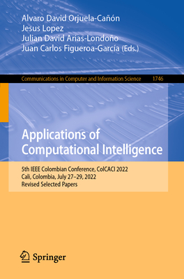 Applications of Computational Intelligence: 5th IEEE Colombian Conference, ColCACI 2022, Cali, Colombia, July 27-29, 2022, Revised Selected Papers - Orjuela-Can, Alvaro David (Editor), and Lopez, Jesus (Editor), and Arias-Londoo, Julian David (Editor)
