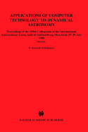 Applications of Computer Technology to Dynamical Astronomy: Proceedings of the 109th Colloquium of the International Astronomical Union, Held in Gaithersburg, Maryland, 27-29 July 1988