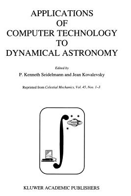Applications of Computer Technology to Dynamical Astronomy: Proceedings of the 109th Colloquium of the International Astronomical Union, Held in Gaithersburg, Maryland, 27-29 July 1988 - Seidelmann, P Kenneth (Editor), and Kovalevsky, Jean (Editor)