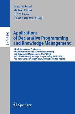 Applications of Declarative Programming and Knowledge Management: 15th International Conference on Applications of Declarative Programming and Knowledge Management, Inap 2004, and 18th Workshop on Logic Programming, Wlp 2004, Potsdam, Germany, March 4... - Seipel, Dietmar (Editor), and Hanus, Michael (Editor), and Geske, Ulrich (Editor)