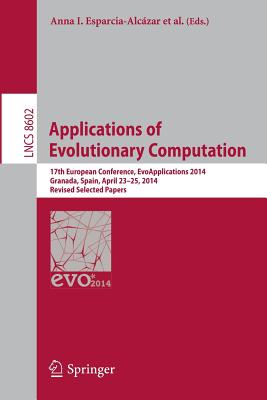 Applications of Evolutionary Computation: 17th European Conference, Evoapplications 2014, Granada, Spain, April 23-25, 2014, Revised Selected Papers - Esparcia-Alczar, Anna I (Editor), and Mora, Antonio M (Editor)