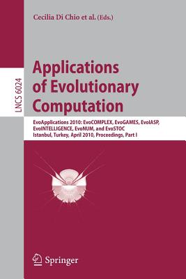 Applications of Evolutionary Computation: Evoapplications 2010: Evocomplex, Evogames, Evoiasp, Evointelligence, Evonum, and Evostoc, Istanbul, Turkey, April 7-9, 2010, Proceedings, Part I - Di Chio, Cecilia (Editor), and Cagnoni, Stefano, Dr. (Editor), and Cotta, Carlos (Editor)