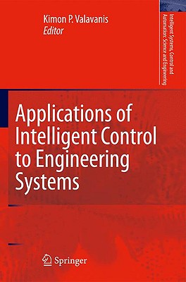 Applications of Intelligent Control to Engineering Systems: In Honour of Dr. G. J. Vachtsevanos - Valavanis, Kimon P (Editor)