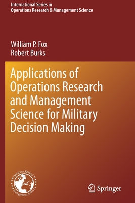 Applications of Operations Research and Management Science for Military Decision Making - Fox, William P, and Burks, Robert