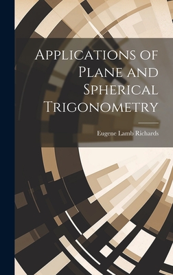 Applications of Plane and Spherical Trigonometry - Richards, Eugene Lamb