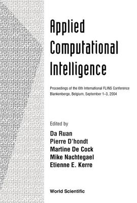 Applied Computational Intelligence, Proceedings of the 6th International Flins Conference - Ruan, Da (Editor), and D'Hondt, Pierre (Editor), and Kerre, Etienne E (Editor)