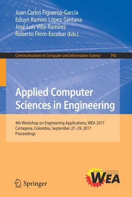 Applied Computer Sciences in Engineering: 4th Workshop on Engineering Applications, Wea 2017, Cartagena, Colombia, September 27-29, 2017, Proceedings - Figueroa-Garca, Juan Carlos (Editor), and Lpez-Santana, Eduyn Ramiro (Editor), and Villa-Ramrez, Jos Luis (Editor)