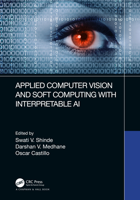 Applied Computer Vision and Soft Computing with Interpretable AI - Shinde, Swati V (Editor), and Medhane, Darshan V (Editor), and Castillo, Oscar (Editor)