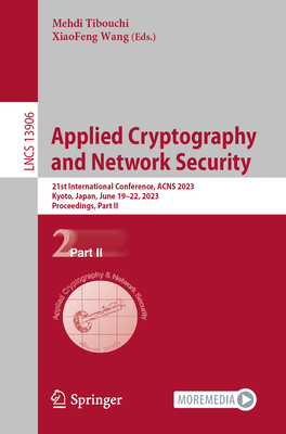Applied Cryptography and Network Security: 21st International Conference, Acns 2023, Kyoto, Japan, June 19-22, 2023, Proceedings, Part II - Tibouchi, Mehdi (Editor), and Wang, Xiaofeng (Editor)