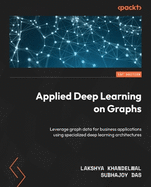 Applied Deep Learning on Graphs: Leverage graph data for business applications using specialized deep learning architectures