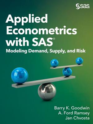 Applied Econometrics with SAS: Modeling Demand, Supply, and Risk - Goodwin, Barry K, and Ramsey, A Ford, and Chvosta, Jan