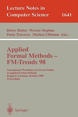 Applied Formal Methods - Fm-Trends 98: International Workshop on Current Trends in Applied Formal Methods, Boppard, Germany, October 7-9, 1998, Proceedings - Hutter, Dieter (Editor), and Stephan, Werner (Editor), and Traverso, Paolo (Editor)