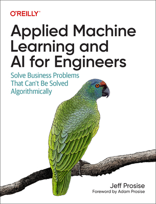 Applied Machine Learning and AI for Engineers: Solve Business Problems That Can't Be Solved Algorithmically - Prosise, Jeff