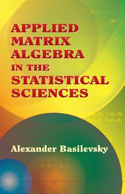 Applied Matrix Algebra in the Statistical Sciences - Basilevsky, Alexander