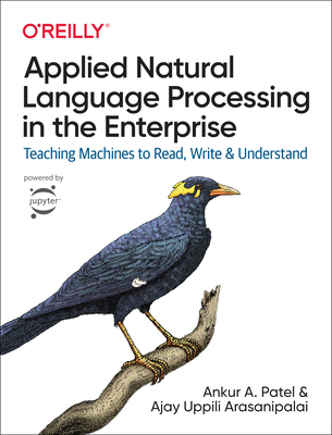 Applied Natural Language Processing in the Enterprise: Teaching Machines to Read, Write, and Understand - Patel, Ankur, and Arasanipalai, Ajay