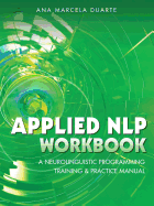 Applied NLP Workbook: A Neurolinguistic Programming Training & Practice Manual