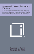 Applied Plastic Product Design: A Simplified Presentation of Plastic Product Design Principles for Use by Engineers and Students in Plastics