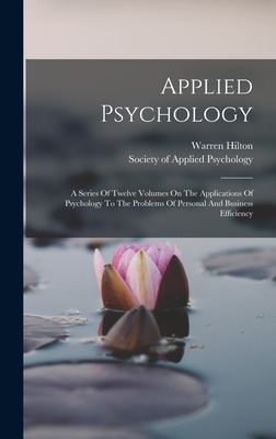 Applied Psychology: A Series Of Twelve Volumes On The Applications Of Psychology To The Problems Of Personal And Business Efficiency - Hilton, Warren, and Society of Applied Psychology (Creator)