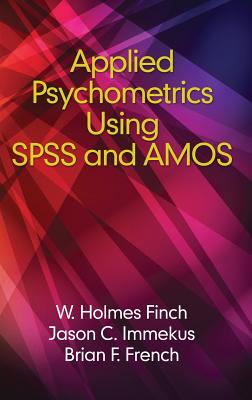 Applied Psychometrics using SPSS and AMOS(HC) - Finch, Holmes (Editor), and French, Brian (Editor), and Immekus, Jason (Editor)