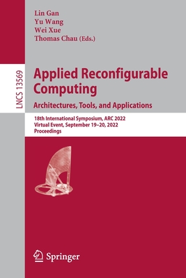 Applied Reconfigurable Computing. Architectures, Tools, and Applications: 18th International Symposium, ARC 2022, Virtual Event, September 19-20, 2022, Proceedings - Gan, Lin (Editor), and Wang, Yu (Editor), and Xue, Wei (Editor)