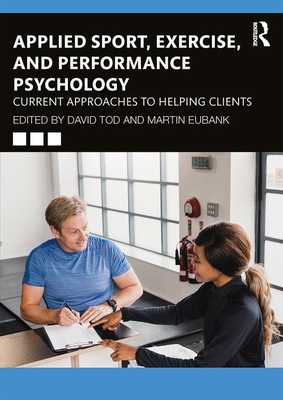 Applied Sport, Exercise, and Performance Psychology: Current Approaches to Helping Clients - Tod, David (Editor), and Eubank, Martin (Editor)