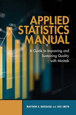 Applied Statistics Manual: A Guide to Improving and Sustaining Quality with Minitab - Barsalou, Matthew A, and Smith, Joel