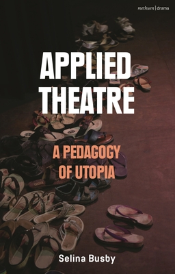 Applied Theatre: A Pedagogy of Utopia - Busby, Selina