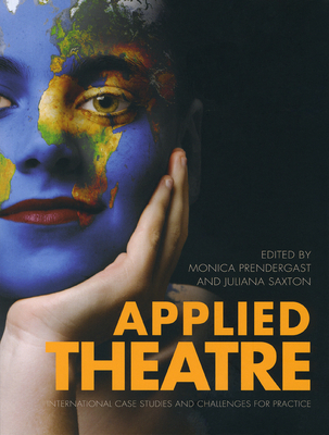 Applied Theatre: International Case Studies and Challenges for Practice - Prendergast, Monica (Editor), and Saxton, Juliana (Editor)