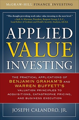 Applied Value Investing: The Practical Application of Benjamin Graham and Warren Buffett's Valuation Principles to Acquisitions, Catastrophe Pricing and Business Execution - Calandro, Joseph