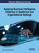 Applying Business Intelligence Initiatives in Healthcare and Organizational Settings