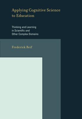 Applying Cognitive Science to Education: Thinking and Learning in Scientific and Other Complex Domains - Reif, Frederick