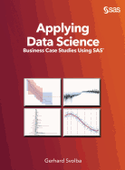 Applying Data Science: Business Case Studies Using SAS