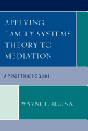Applying Family Systems Theory to Mediation: A Practitioner's Guide
