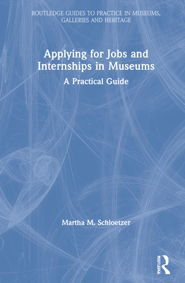 Applying for Jobs and Internships in Museums: A Practical Guide - Schloetzer, Martha M