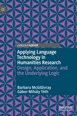 Applying Language Technology in Humanities Research: Design, Application, and the Underlying Logic - McGillivray, Barbara, and Tth, Gbor Mihly