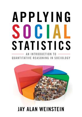 Applying Social Statistics: An Introduction to Quantitative Reasoning in Sociology - Weinstein, Jay Alan