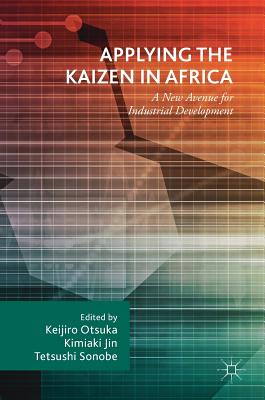 Applying the Kaizen in Africa: A New Avenue for Industrial Development - Otsuka, Keijiro (Editor), and Jin, Kimiaki (Editor), and Sonobe, Tetsushi (Editor)