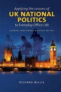 Applying the Lessons of UK National Politics to Everyday Office Life: Learning from Cabinet Ministers and MPs