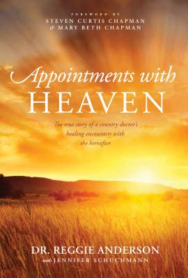 Appointments with Heaven: The True Story of a Country Doctor, His Struggles with Faith and Doubt, and His Healing Encounters with the Hereafter - Anderson, Reggie, Dr., and Schuchmann, Jennifer, and Anderson, Dr Reggie