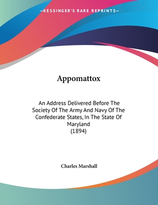 Appomattox: An Address Delivered Before The Society Of The Army And Navy Of The Confederate States, In The State Of Maryland (1894) - Marshall, Charles