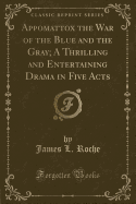 Appomattox the War of the Blue and the Gray; A Thrilling and Entertaining Drama in Five Acts (Classic Reprint)