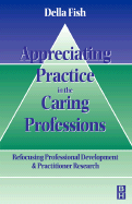 Appreciating Practice in the Caring Professions: Re-Focusing Professional Research and Development - Fish, Della, PhD, Ma, Med, Ed