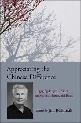 Appreciating the Chinese Difference: Engaging Roger T. Ames on Methods, Issues, and Roles - Behuniak, Jim (Editor)