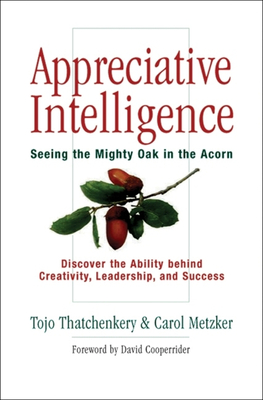 Appreciative Intelligence: Seeing the Mighty Oak in the Acorn - Thatchenkery, Tojo Joseph, and Metzker, Carol