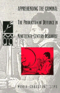 Apprehending the Criminal: The Production of Deviance in Nineteenth Century Discourse