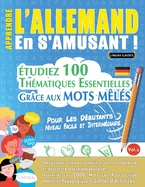 Apprendre l'Allemand En s'Amusant - Pour Les Dbutants: Niveau Facile Et Intermdiaire - tudiez 100 Thmatiques Essentielles Grce Aux Mots Mls - Vol.1