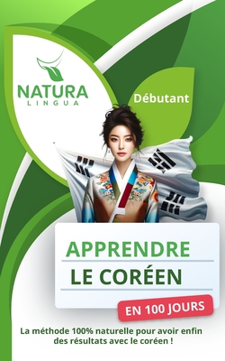 Apprendre le Cor?en en 100 Jours: La m?thode naturelle et intuitive pour maitriser le cor?en rapidement (con?ue pour les d?butants). - Lingua, Natura