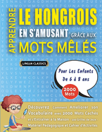 APPRENDRE LE HONGROIS EN S'AMUSANT GR?CE AUX MOTS M?L?S - POUR LES ENFANTS DE 6 ? 8 ANS - D?couvrez Comment Am?liorer Son Vocabulaire Avec 2000 Mots Cach?s Et S'entra?ner ? La Maison - 100 Grilles De Jeux - Mat?riel P?dagogique Et Cahier D'activit?s